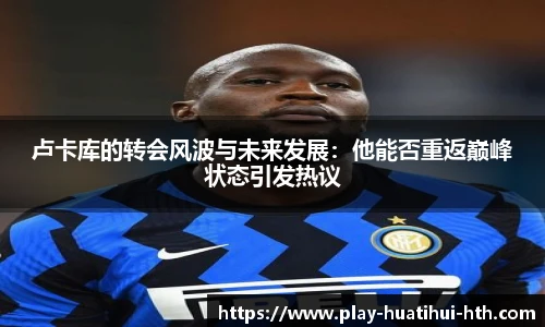 卢卡库的转会风波与未来发展：他能否重返巅峰状态引发热议