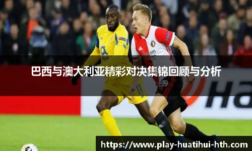 巴西与澳大利亚精彩对决集锦回顾与分析